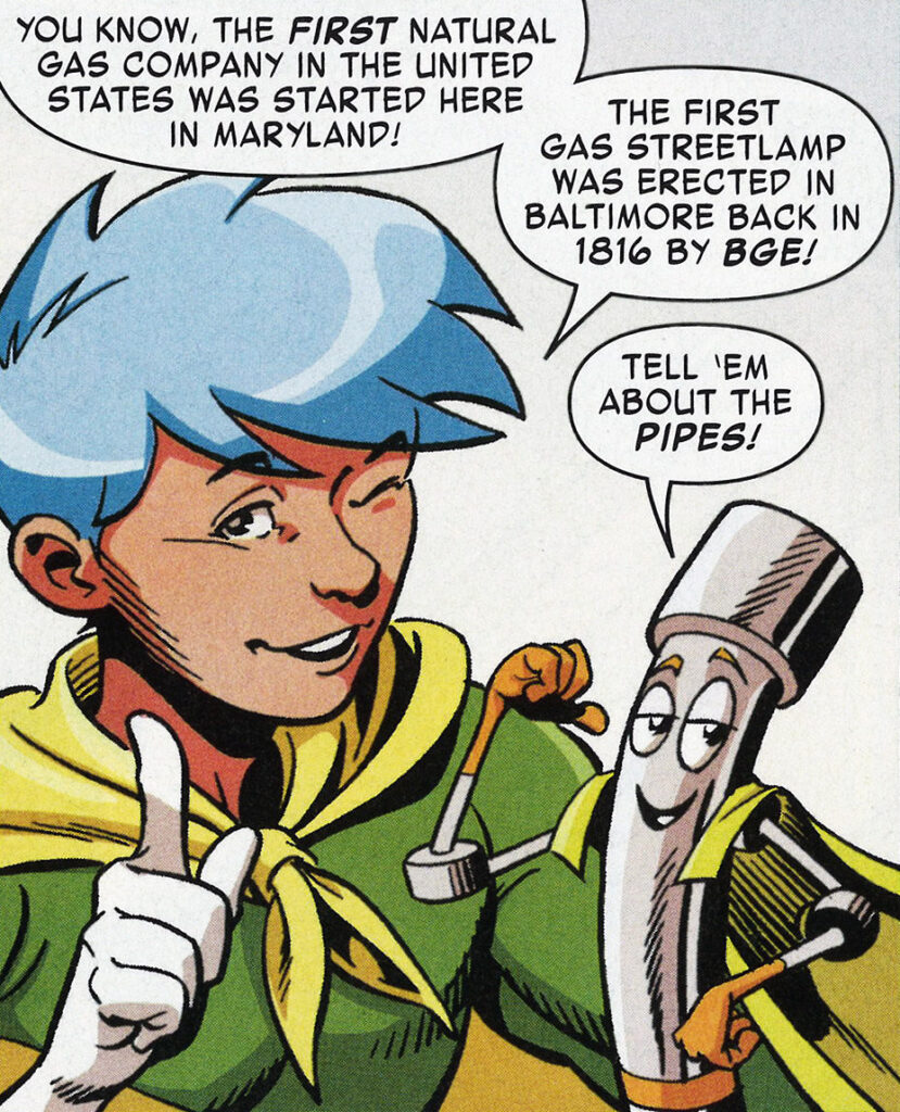 Illustration of a man with blue hair and a cape smiling and winking next to an anthropomorphic gas pipe. A text bubble above the man reads: “You know, the first natural gas company in the United States was started here in Maryland! The first gas streetlamp was erected in Baltimore back in 1816 by BGE!” A text bubble above the pipe reads: “Tell ‘em about the pipes!”